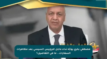 مصطفى بكري يوجّه نداء عاجل للرئيس السيسي بعد مظاهرات السفارات.. ما هي التفاصيل؟